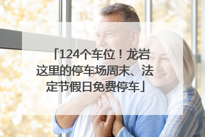 124个车位！龙岩这里的停车场周末、法定节假日免费停车