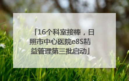 16个科室接棒，日照市中心医院e8S精益管理第三批启动