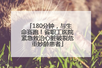 180分钟，与生命赛跑！省职工医院紧急救治心脏破裂危重妙龄患者