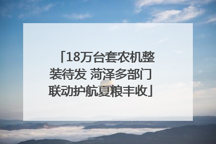 18万台套农机整装待发 菏泽多部门联动护航夏粮丰收