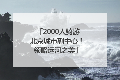2000人骑游北京城市副中心！领略运河之美
