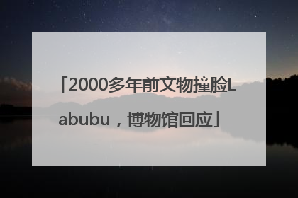 2000多年前文物撞脸Labubu，博物馆回应