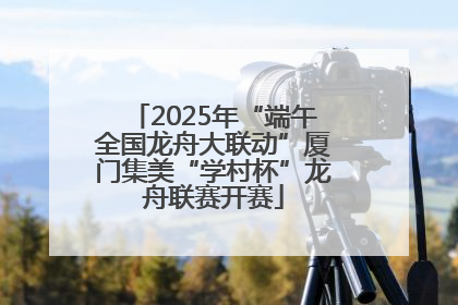 2025年“端午全国龙舟大联动”厦门集美“学村杯”龙舟联赛开赛