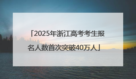2025年浙江高考考生报名人数首次突破40万人