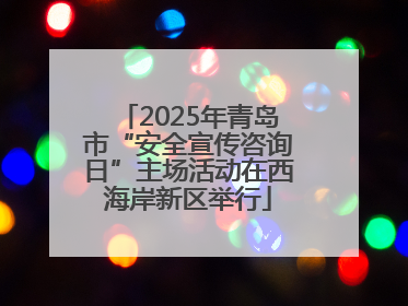 2025年青岛市“安全宣传咨询日”主场活动在西海岸新区举行
