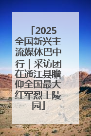 2025全国新兴主流媒体巴中行｜采访团在通江县瞻仰全国最大红军烈士陵园