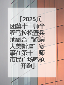 2025兵团第十二师半程马拉松暨兵地融合“跑遍大美新疆”赛事在第十二师市民广场鸣枪开跑