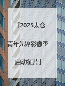 2025太仓青年先锋影像季启动征片