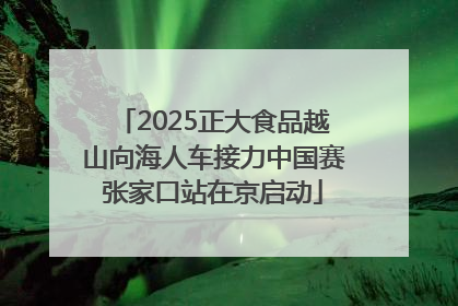 2025正大食品越山向海人车接力中国赛张家口站在京启动