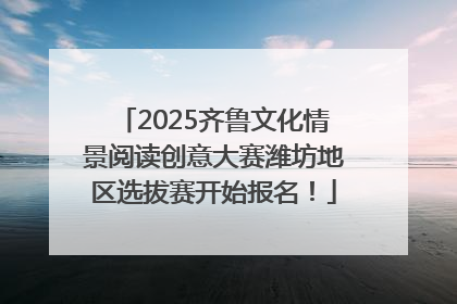 2025齐鲁文化情景阅读创意大赛潍坊地区选拔赛开始报名！