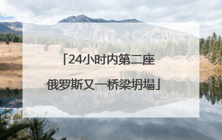 24小时内第二座 俄罗斯又一桥梁坍塌
