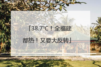 38.7℃！全福建都热！又要大反转