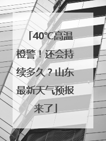 40℃高温橙警！还会持续多久？山东最新天气预报来了