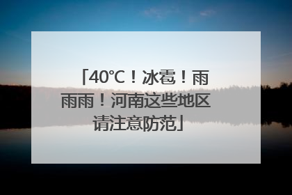 40℃！冰雹！雨雨雨！河南这些地区 请注意防范