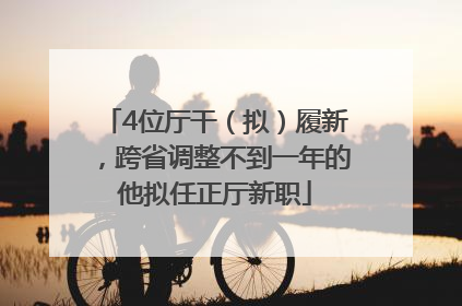 4位厅干（拟）履新，跨省调整不到一年的他拟任正厅新职