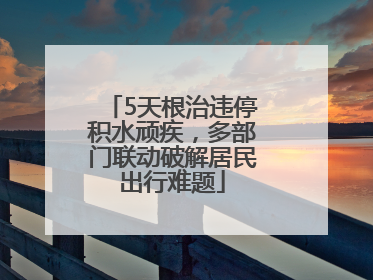 5天根治违停积水顽疾，多部门联动破解居民出行难题