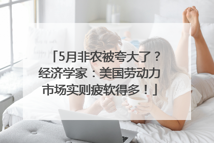 5月非农被夸大了？经济学家：美国劳动力市场实则疲软得多！