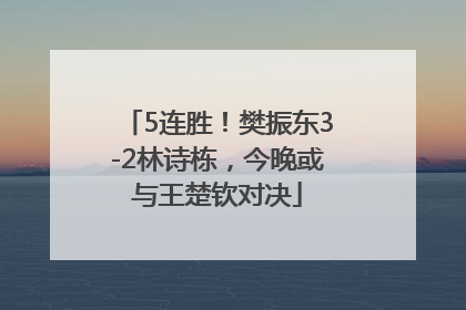 5连胜！樊振东3-2林诗栋，今晚或与王楚钦对决