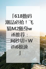 618数码潮品必抢！飞猫M2随身wifi推荐：三网秒切+WiFi6极速