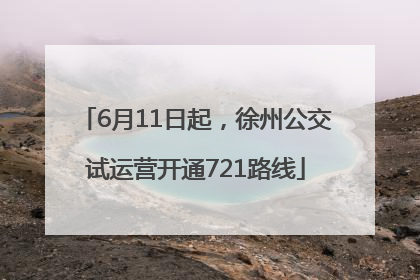 6月11日起，徐州公交试运营开通721路线