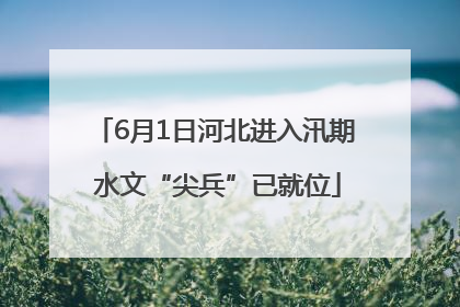6月1日河北进入汛期 水文“尖兵”已就位