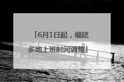 6月1日起，福建多地上班时间调整