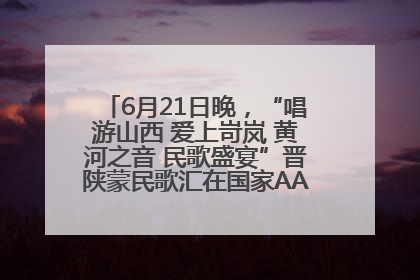 6月21日晚，“唱游山西 爱上岢岚 黄河之音 民歌盛宴”晋陕蒙民歌汇在国家AAA级景区——岢岚宋长城精彩上演