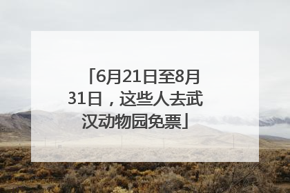 6月21日至8月31日，这些人去武汉动物园免票