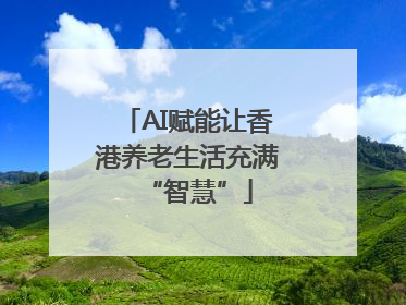 AI赋能让香港养老生活充满“智慧”