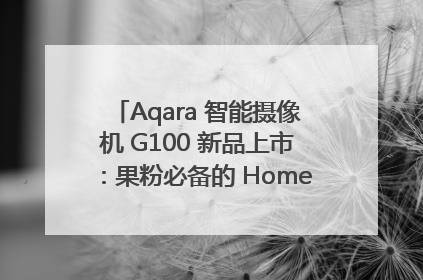 Aqara 智能摄像机 G100 新品上市：果粉必备的 HomeKit 看家拍档