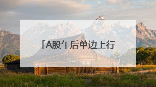 A股午后单边上行，大幅上涨：多只银行股创新高，超4400股收涨