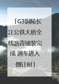 G3铜陵长江公铁大桥全线沥青铺装完成 通车进入倒计时