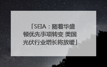 SEIA：随着华盛顿优先事项转变 美国光伏行业增长将放缓