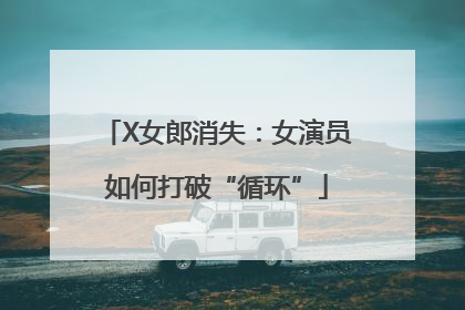 X女郎消失：女演员如何打破“循环”